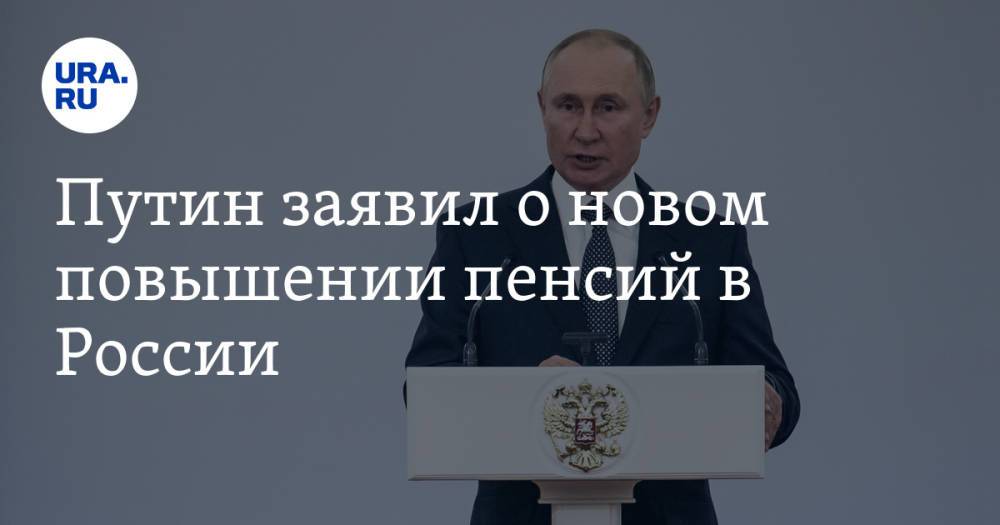 Путин заявил о новом повышении пенсий в России