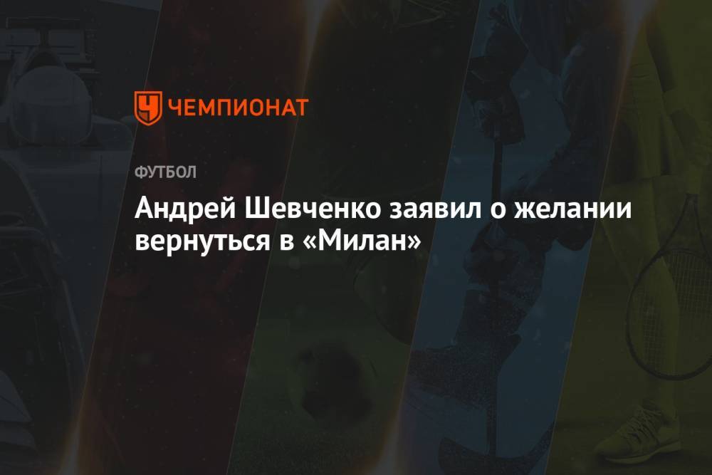 Андрей Шевченко заявил о желании вернуться в «Милан»