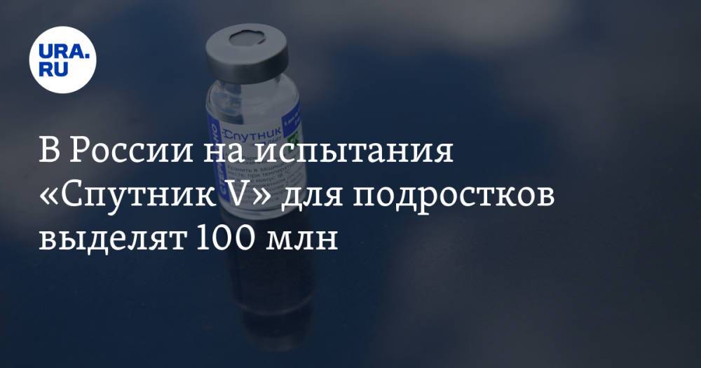 В России на испытания «Спутник V» для подростков выделят 100 млн