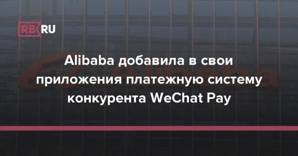 Alibaba добавила в свои приложения платежную систему конкурента WeChat Pay