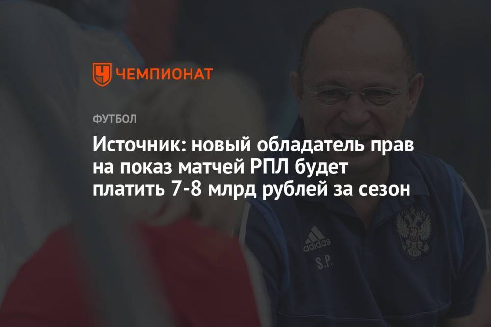 Источник: новый обладатель прав на показ матчей РПЛ будет платить 7-8 млрд рублей за сезон