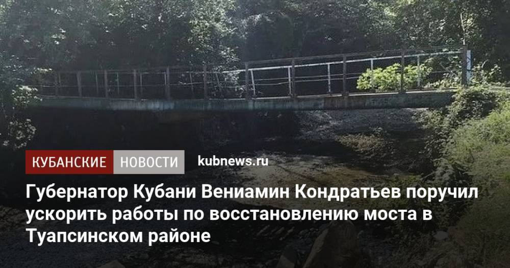 Губернатор Кубани Вениамин Кондратьев поручил ускорить работы по восстановлению моста в Туапсинском районе
