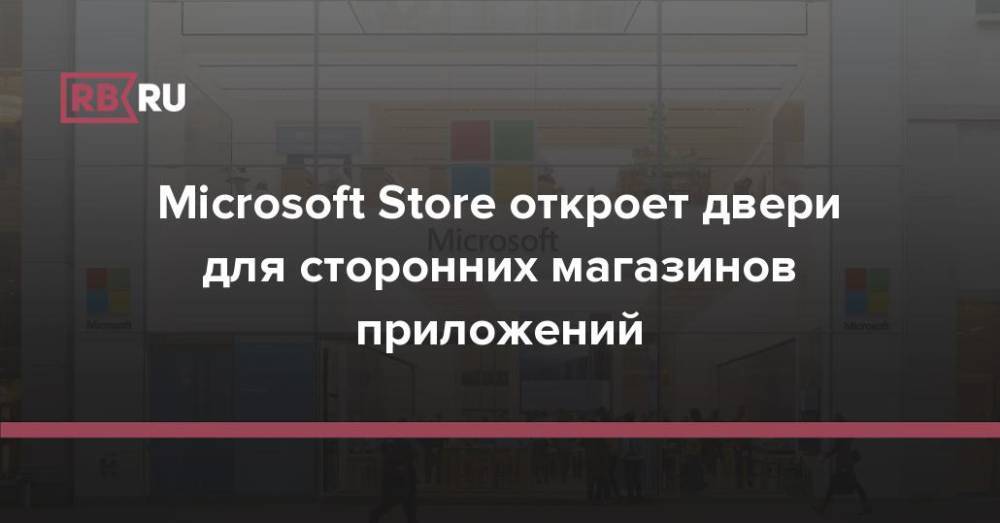 Microsoft Store откроет двери для сторонних магазинов приложений