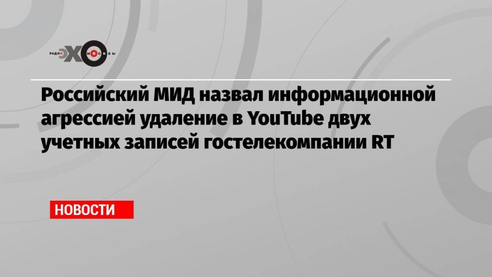 Российский МИД назвал информационной агрессией удаление в YouTube двух учетных записей гостелекомпании RT