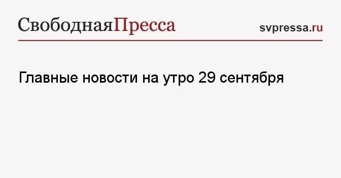 Главные новости на утро 29 сентября