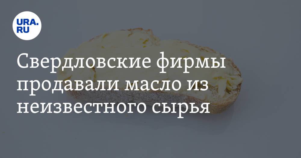 Свердловские фирмы продавали масло из неизвестного сырья