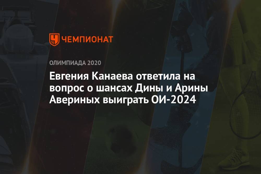 Евгения Канаева ответила на вопрос о шансах Дины и Арины Авериных выиграть ОИ-2024