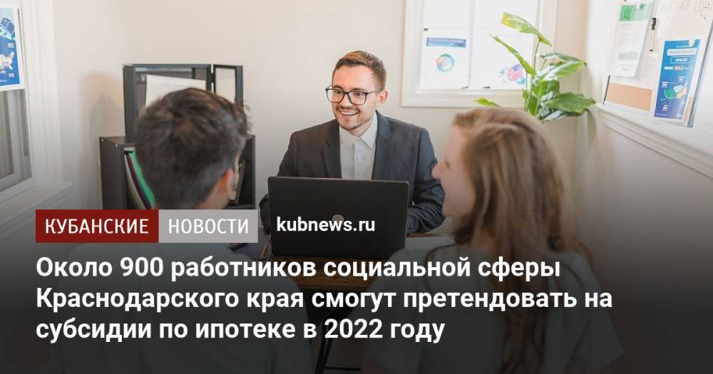Около 900 работников социальной сферы Краснодарского края смогут претендовать на субсидии по ипотеке в 2022 году