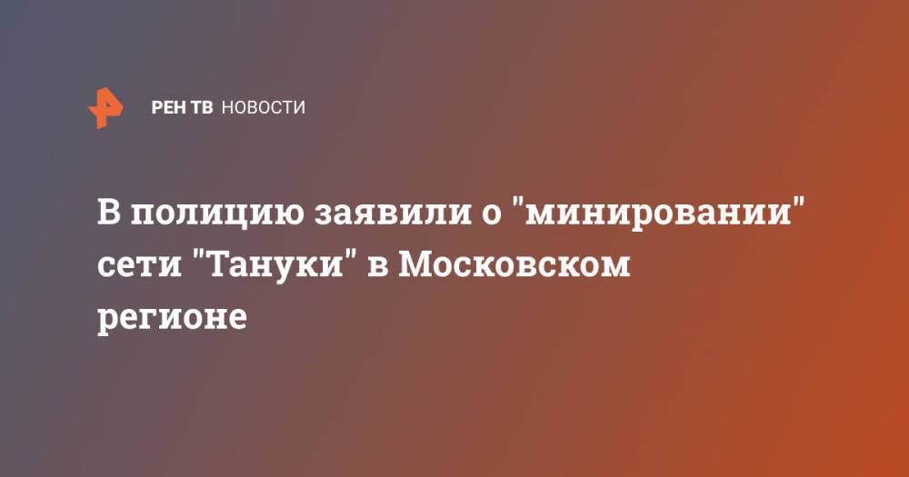 В полицию заявили о "минировании" сети "Тануки" в Московском регионе