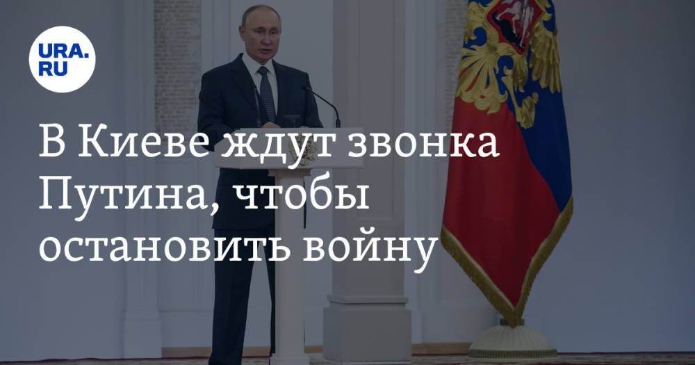 В Киеве ждут звонка Путина, чтобы остановить войну