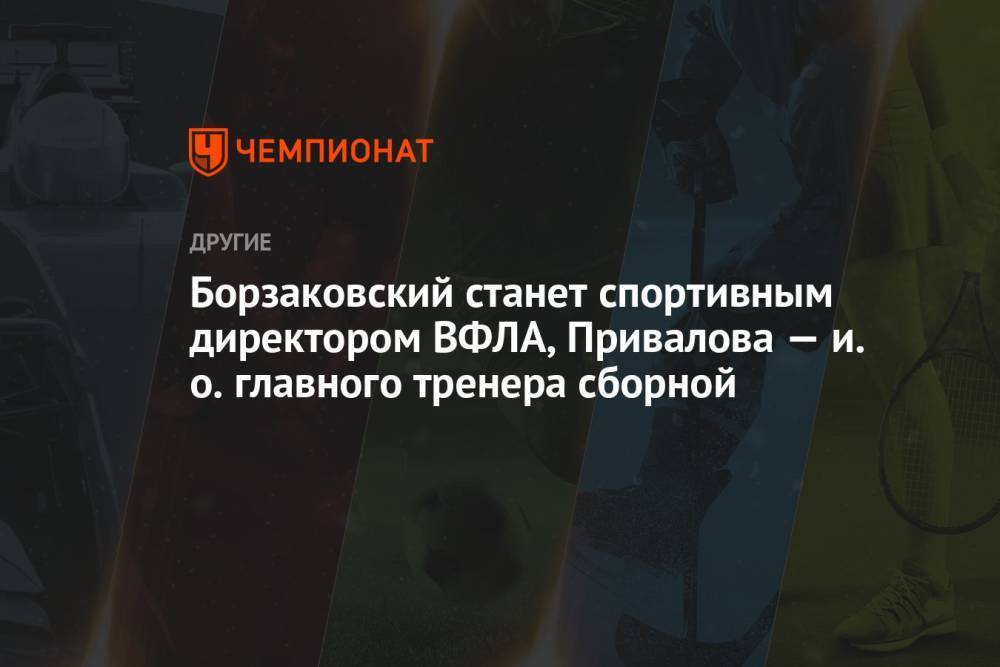 Борзаковский станет спортивным директором ВФЛА, Привалова — и. о. главного тренера сборной