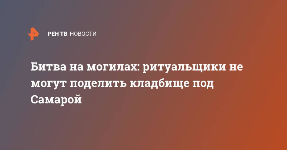 Битва на могилах: ритуальщики не могут поделить кладбище под Самарой