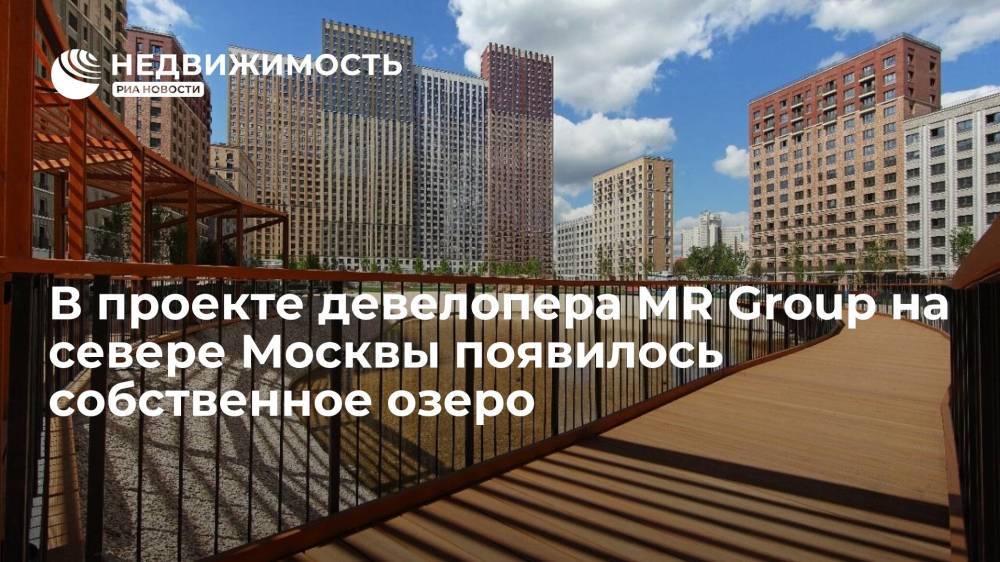 В проекте девелопера MR Group на севере Москвы появилось собственное озеро