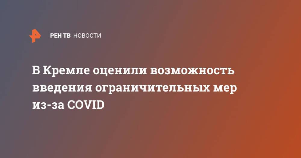 В Кремле оценили возможность введения ограничительных мер из-за COVID