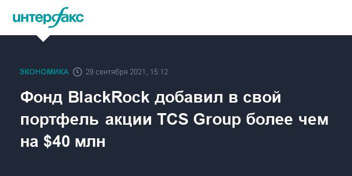 Фонд BlackRock добавил в свой портфель акции TCS Group более чем на $40 млн