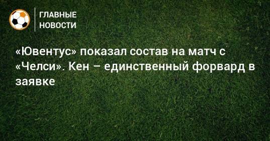 «Ювентус» показал состав на матч с «Челси». Кен – единственный форвард в заявке