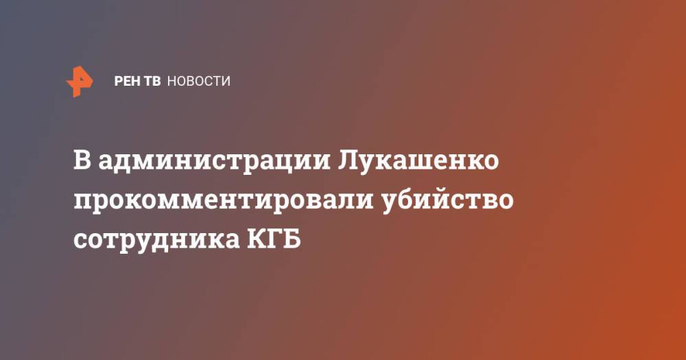 В администрации Лукашенко прокомментировали убийство сотрудника КГБ