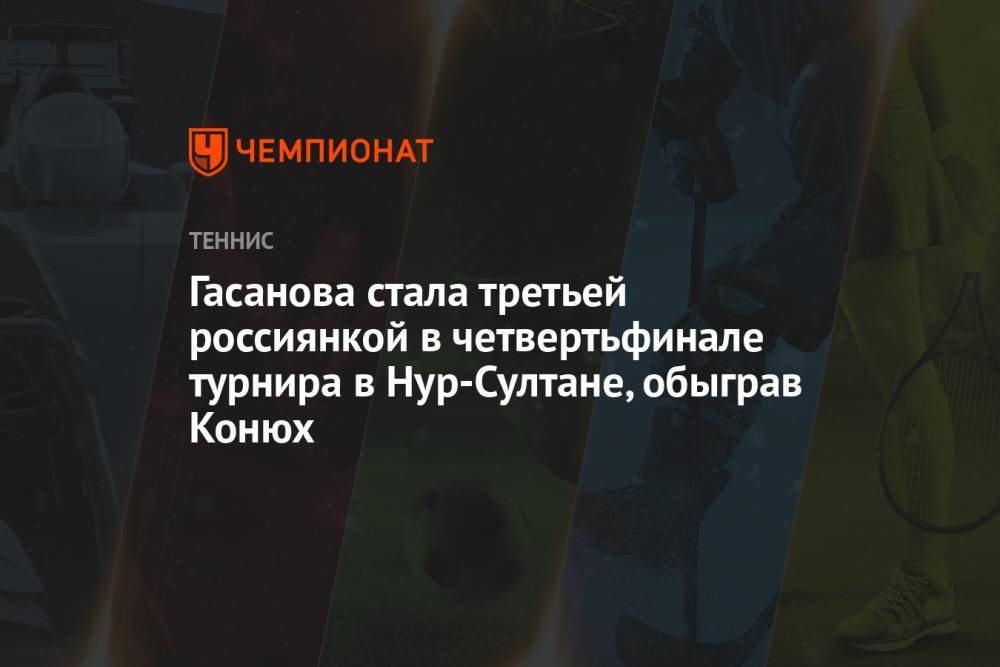 Гасанова стала третьей россиянкой в четвертьфинале турнира в Нур-Султане, обыграв Конюх