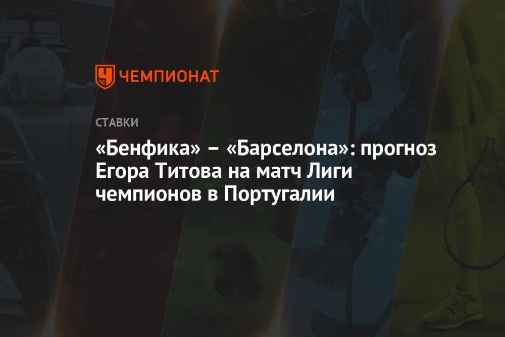 «Бенфика» – «Барселона»: прогноз Егора Титова на матч Лиги чемпионов в Португалии