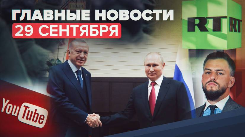 Новости дня — 29 сентября: удаление каналов RT DE и DFP на YouTube, встреча Путина и Эрдогана