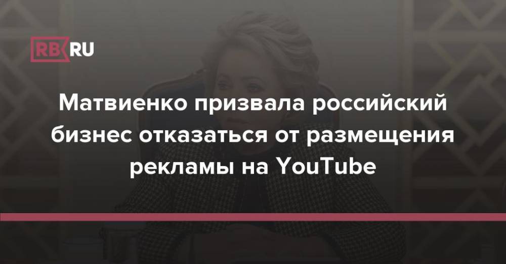 Матвиенко призвала российский бизнес отказаться от размещения рекламы на YouTube