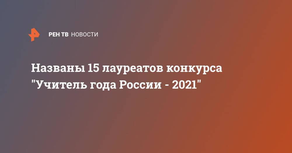 Названы 15 лауреатов конкурса "Учитель года России - 2021"