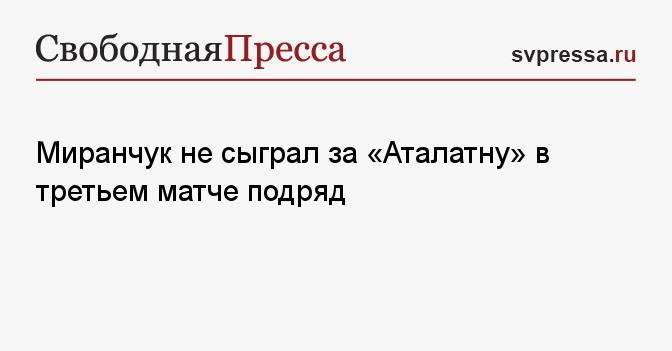 Миранчук не сыграл за «Аталатну» в третьем матче подряд