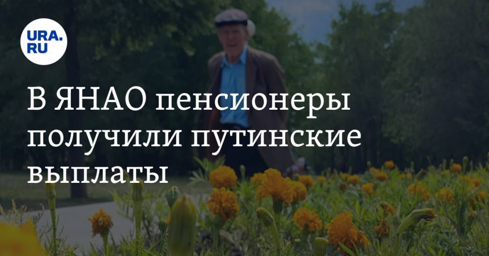 В ЯНАО пенсионеры получили путинские выплаты