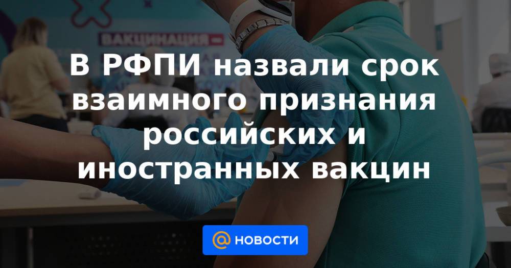 В РФПИ назвали срок взаимного признания российских и иностранных вакцин