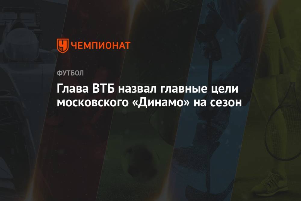 Глава ВТБ назвал главные цели московского «Динамо» на сезон