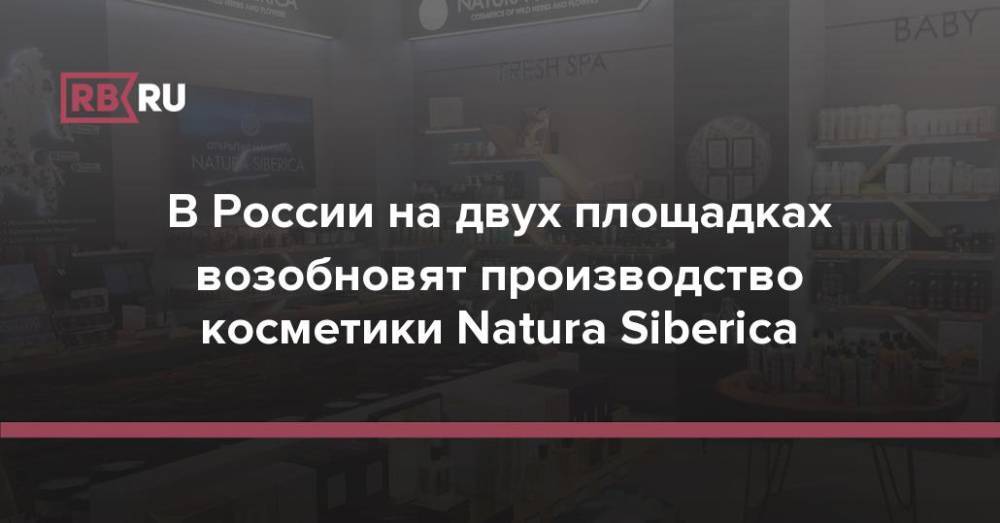 В России на двух площадках возобновят производство косметики Natura Siberica