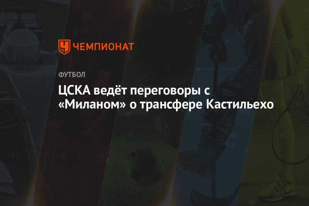ЦСКА ведёт переговоры с «Миланом» о трансфере Кастильехо