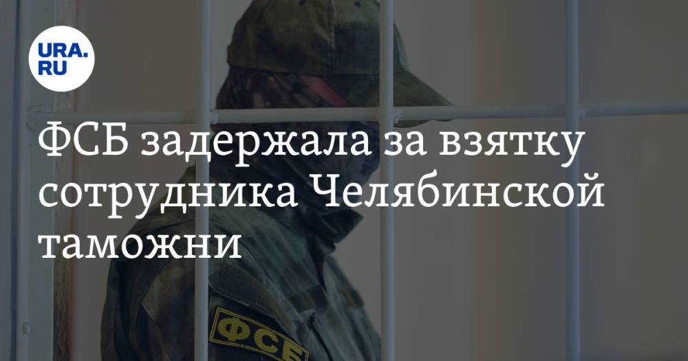 ФСБ задержала за взятку сотрудника Челябинской таможни. Он оказался родственником председателя суда