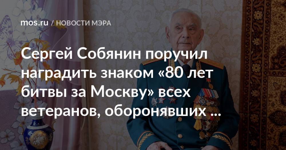 Сергей Собянин поручил наградить знаком «80 лет битвы за Москву» всех ветеранов, оборонявших столицу