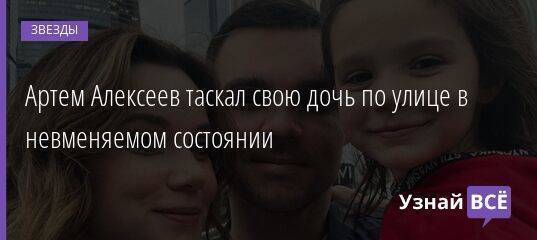 Артем Алексеев таскал свою дочь по улице в невменяемом состоянии