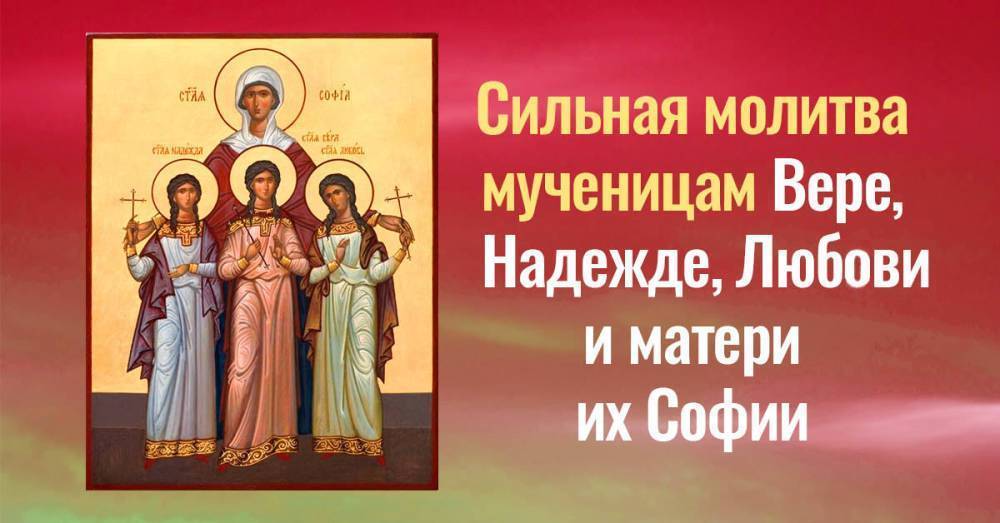 Три чудодейственных молитвы Вере, Надежде, Любови и матери их Софии