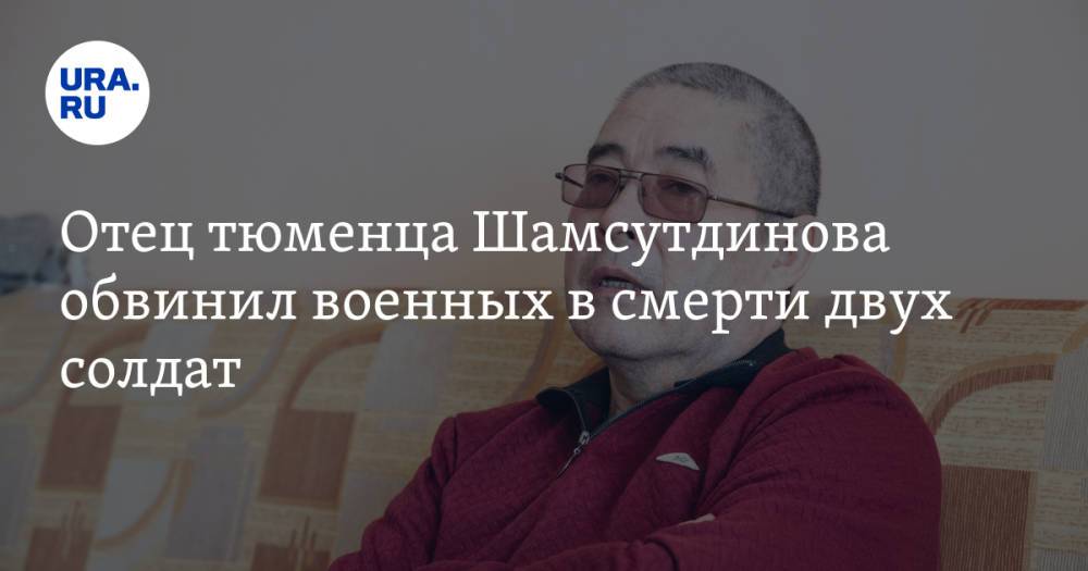 Отец тюменца Шамcутдинова обвинил военных в смерти двух солдат