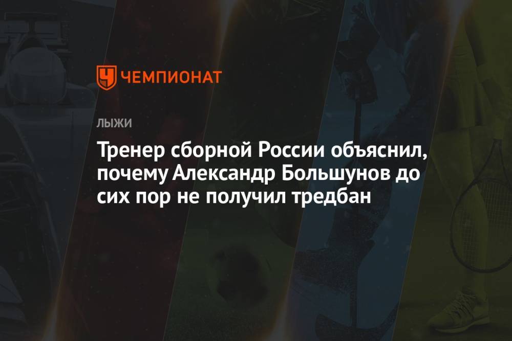 Тренер сборной России объяснил, почему Александр Большунов до сих пор не получил тредбан