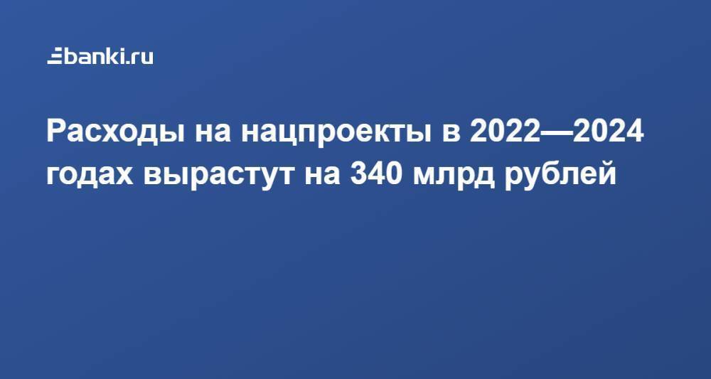 Расходы на нацпроекты в 2022—2024 годах вырастут на 340 млрд рублей