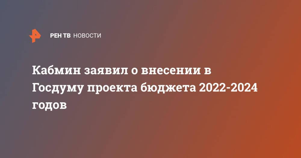 Кабмин заявил о внесении в Госдуму проекта бюджета 2022-2024 годов