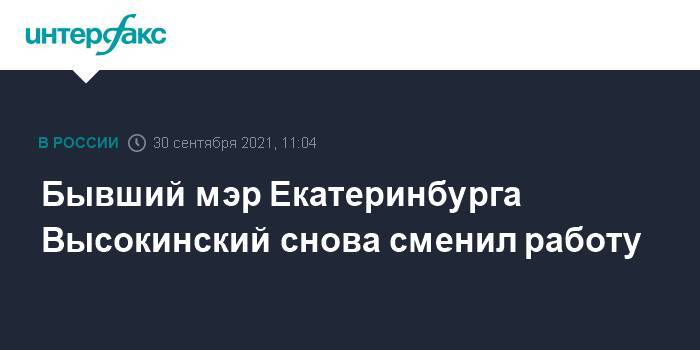 Бывший мэр Екатеринбурга Высокинский снова сменил работу