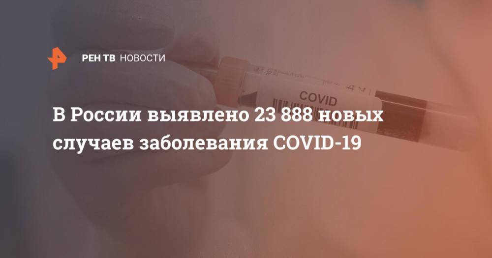 В России выявлено 23 888 новых случаев заболевания COVID-19