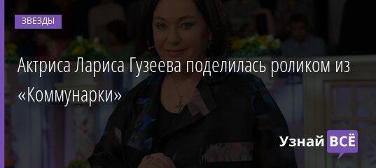 Актриса Лариса Гузеева поделилась роликом из «Коммунарки»