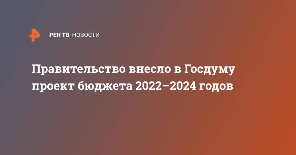 Правительство внесло в Госдуму проект бюджета 2022–2024 годов