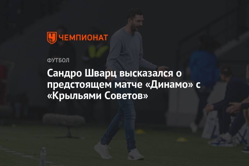 Сандро Шварц высказался о предстоящем матче «Динамо» с «Крыльями Советов»