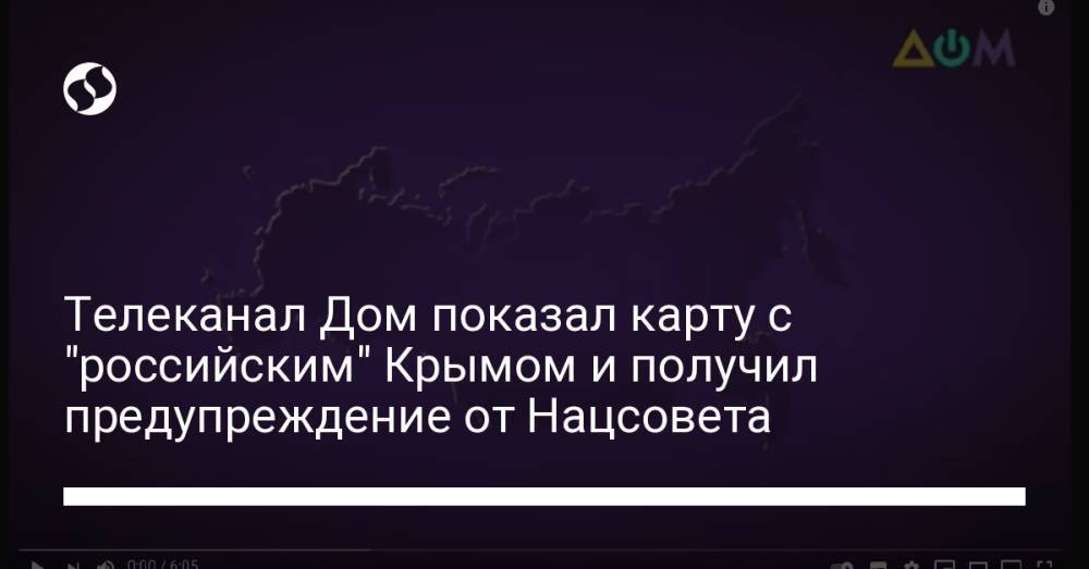 Телеканал Дом показал карту с "российским" Крымом и получил предупреждение от Нацсовета