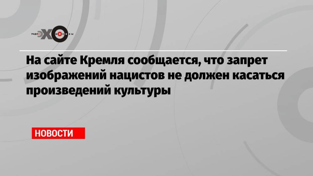 На сайте Кремля сообщается, что запрет изображений нацистов не должен касаться произведений культуры