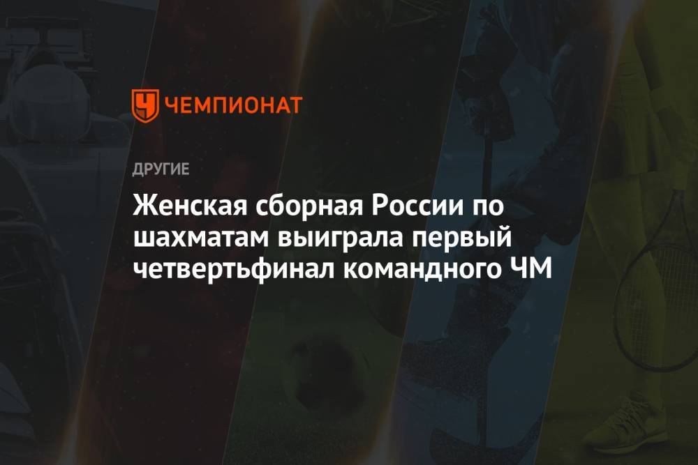Женская сборная России по шахматам выиграла первый четвертьфинал командного ЧМ