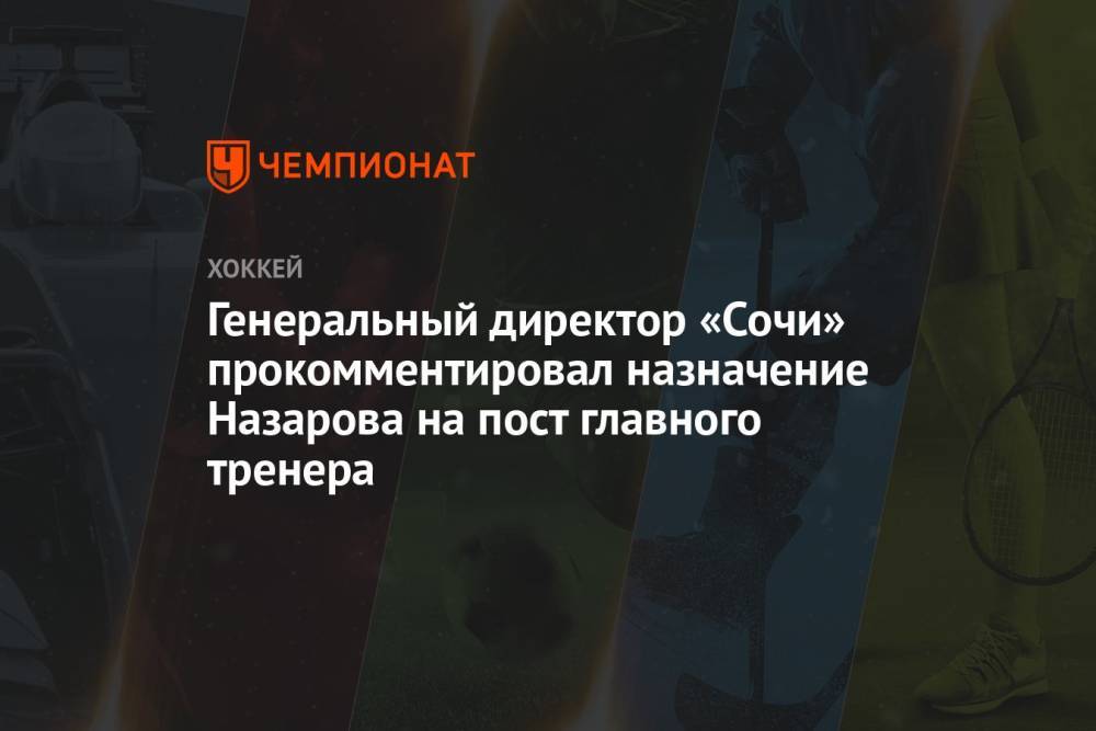 Генеральный директор «Сочи» прокомментировал назначение Назарова на пост главного тренера