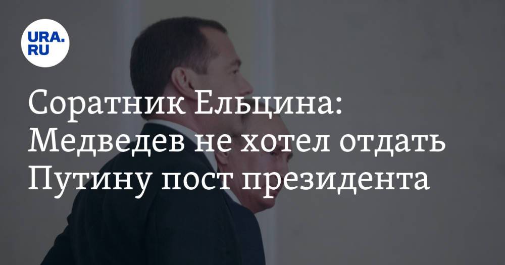 Соратник Ельцина: Медведев не хотел отдать Путину пост президента